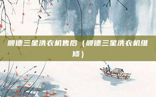 顺德三星洗衣机售后（顺德三星洗衣机维修）