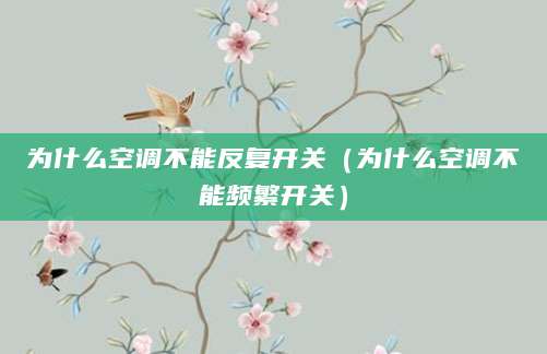 为什么空调不能反复开关（为什么空调不能频繁开关）