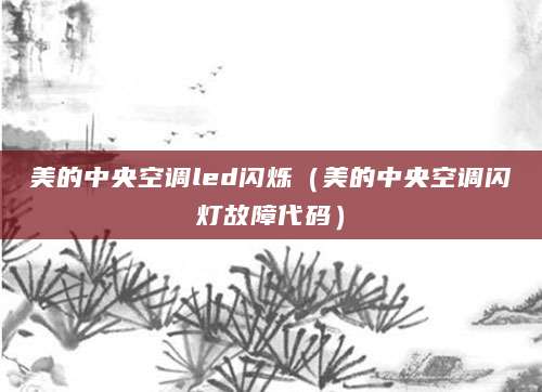 美的中央空调led闪烁（美的中央空调闪灯故障代码）