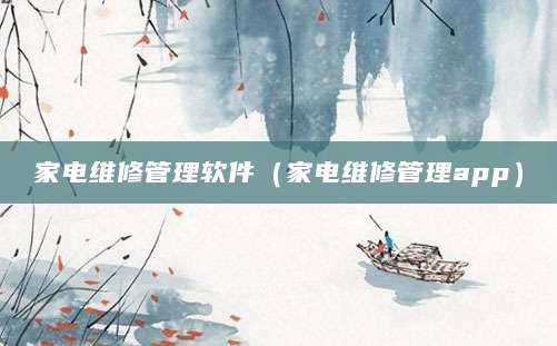 家电维修管理软件（家电维修管理app）
