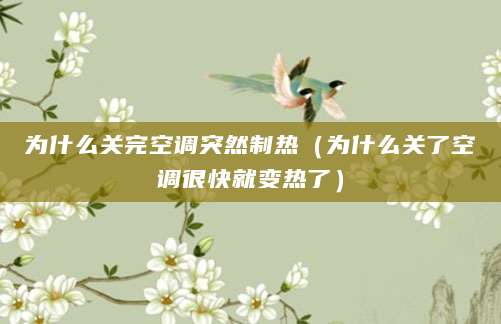 为什么关完空调突然制热（为什么关了空调很快就变热了）