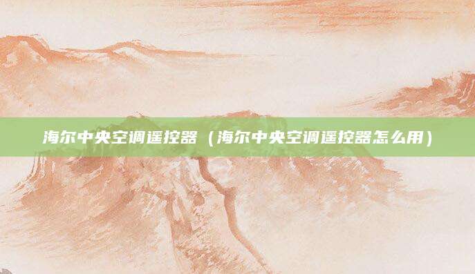 海尔中央空调遥控器（海尔中央空调遥控器怎么用）