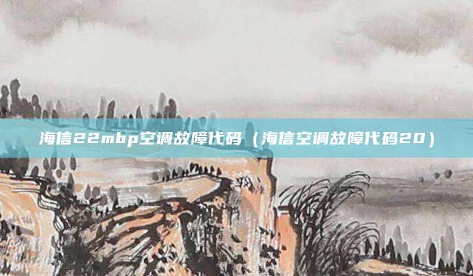 海信22mbp空调故障代码（海信空调故障代码20）