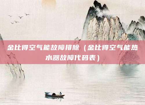 金比得空气能故障排除（金比得空气能热水器故障代码表）
