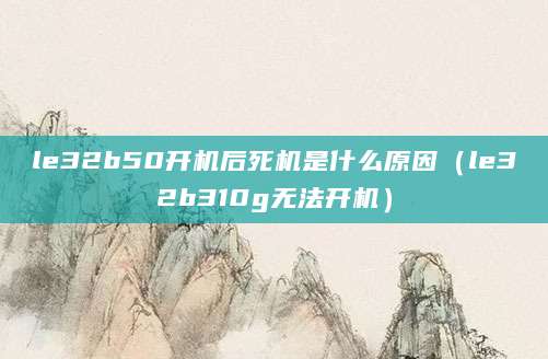 le32b50开机后死机是什么原因（le32b310g无法开机）