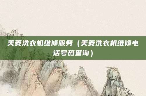 美菱洗衣机维修服务（美菱洗衣机维修电话号码查询）