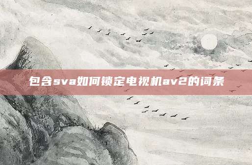 包含sva如何锁定电视机av2的词条