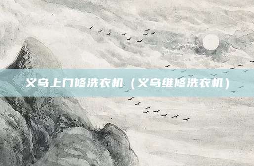 义乌上门修洗衣机（义乌维修洗衣机）