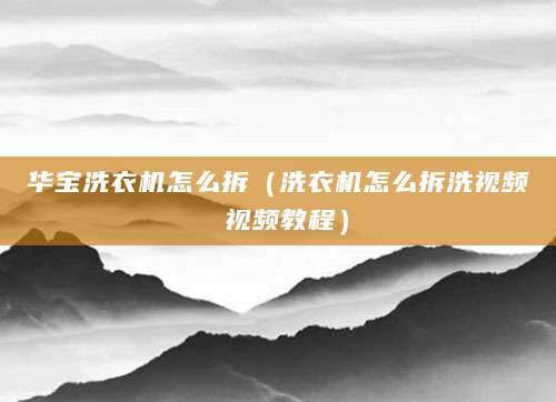 华宝洗衣机怎么拆（洗衣机怎么拆洗视频 视频教程）
