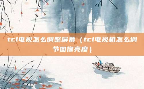 tcl电视怎么调整屏幕（tcl电视机怎么调节图像亮度）