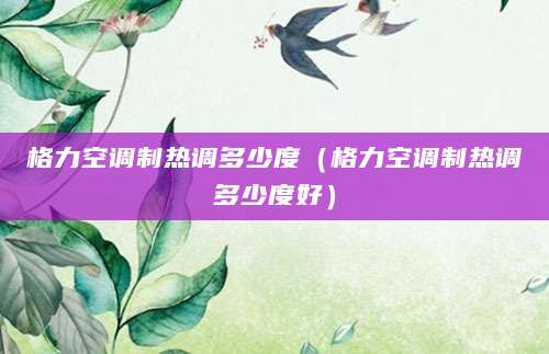 格力空调制热调多少度（格力空调制热调多少度好）