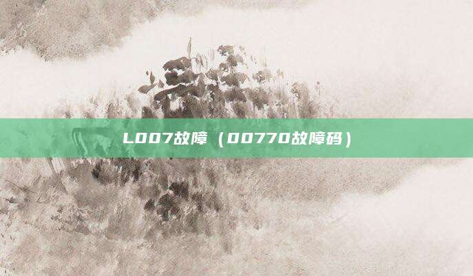 L007故障（00770故障码）