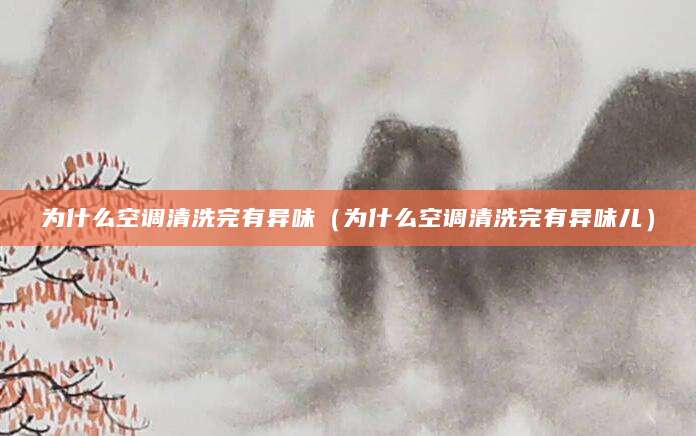 为什么空调清洗完有异味（为什么空调清洗完有异味儿）