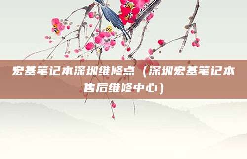 宏基笔记本深圳维修点（深圳宏基笔记本售后维修中心）
