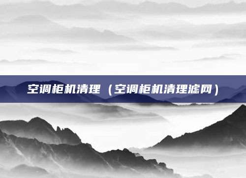 空调柜机清理（空调柜机清理滤网）