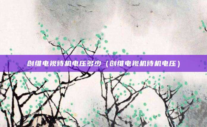 创维电视待机电压多少（创维电视机待机电压）