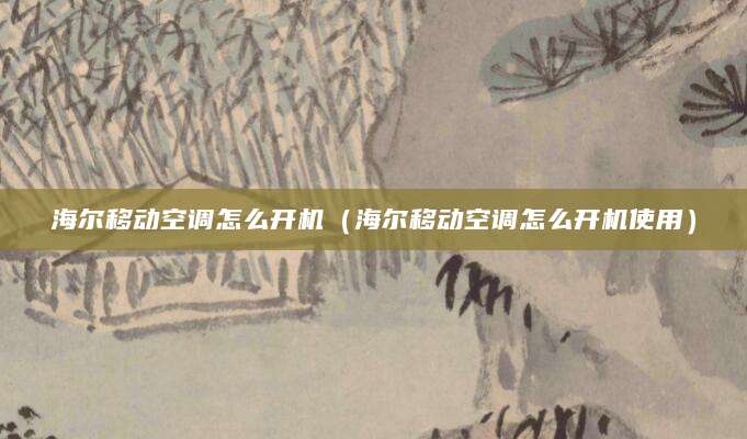 海尔移动空调怎么开机（海尔移动空调怎么开机使用）