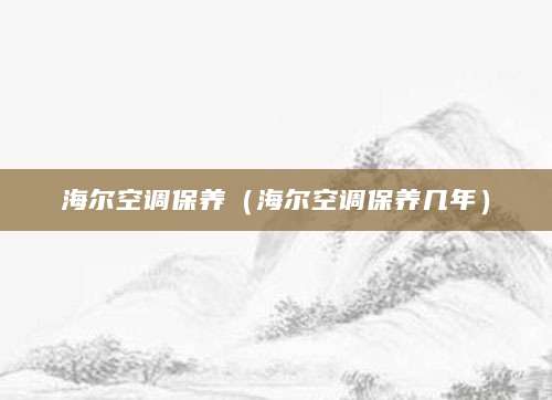 海尔空调保养（海尔空调保养几年）