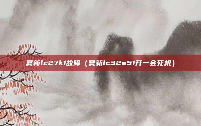 夏新lc27k1故障（夏新lc32e51开一会死机）