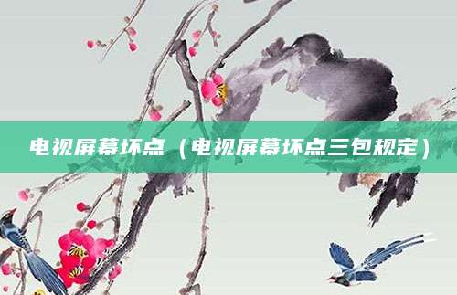 电视屏幕坏点（电视屏幕坏点三包规定）