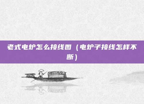 老式电炉怎么接线图（电炉子接线怎样不断）