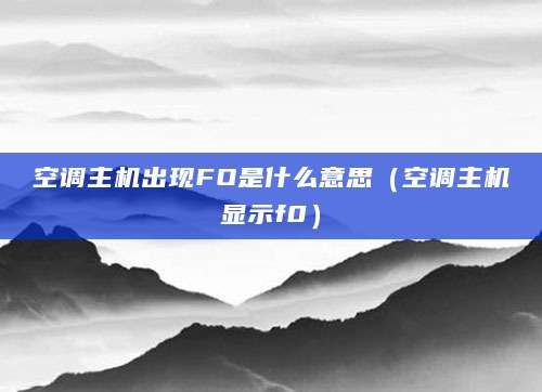 空调主机出现FO是什么意思(空调主机显示f0)