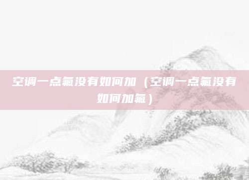 空调一点氟没有如何加（空调一点氟没有如何加氟）