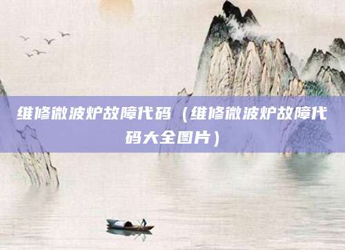 维修微波炉故障代码（维修微波炉故障代码大全图片）