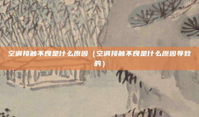 空调接触不良是什么原因（空调接触不良是什么原因导致的）