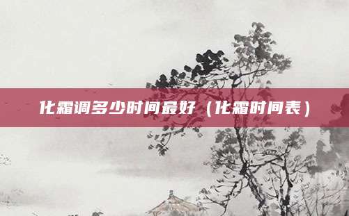 化霜调多少时间最好（化霜时间表）