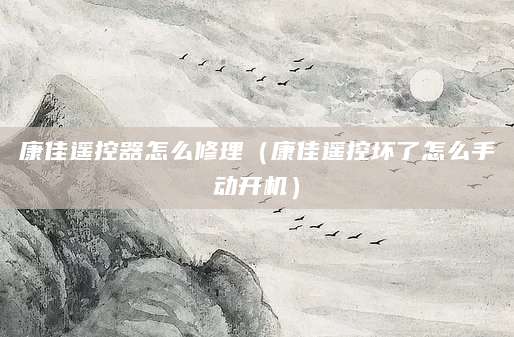 康佳遥控器怎么修理（康佳遥控坏了怎么手动开机）