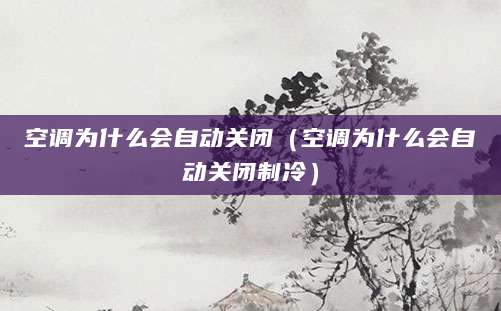 空调为什么会自动关闭（空调为什么会自动关闭制冷）