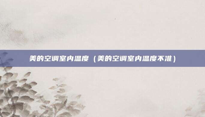 美的空调室内温度（美的空调室内温度不准）