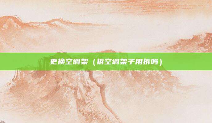 更换空调架（拆空调架子用拆吗）