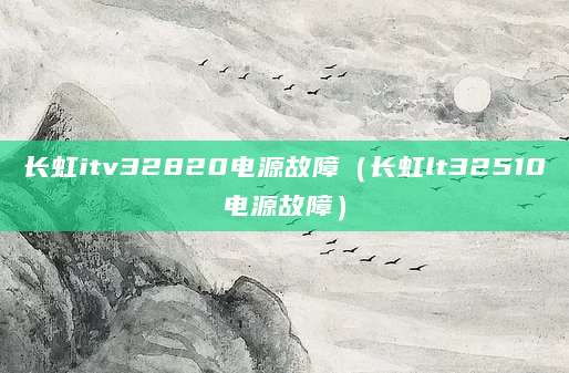 长虹itv32820电源故障（长虹lt32510电源故障）