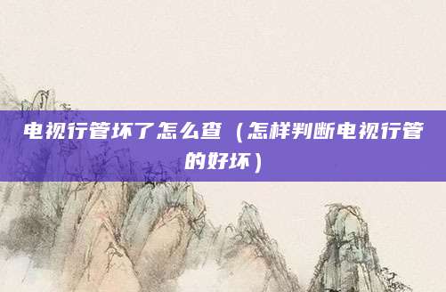电视行管坏了怎么查（怎样判断电视行管的好坏）