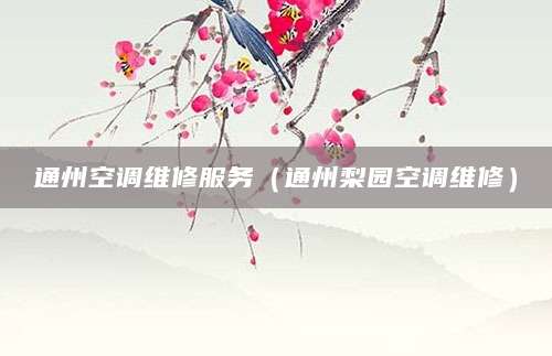 通州空调维修服务（通州梨园空调维修）