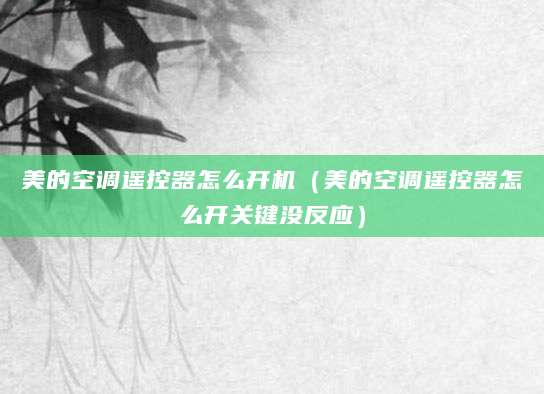 美的空调遥控器怎么开机（美的空调遥控器怎么开关键没反应）
