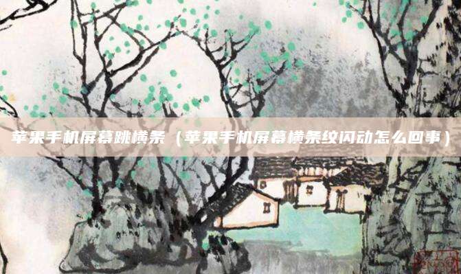 苹果手机屏幕跳横条（苹果手机屏幕横条纹闪动怎么回事）