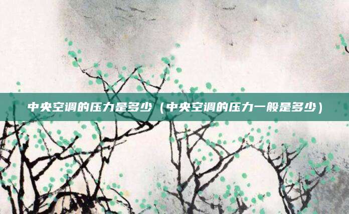 中央空调的压力是多少（中央空调的压力一般是多少）