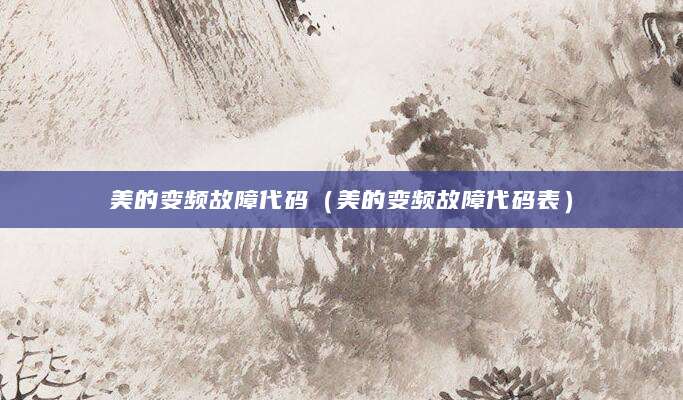 美的变频故障代码（美的变频故障代码表）