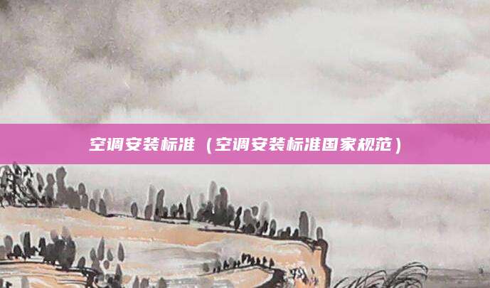 空调安装标准（空调安装标准国家规范）