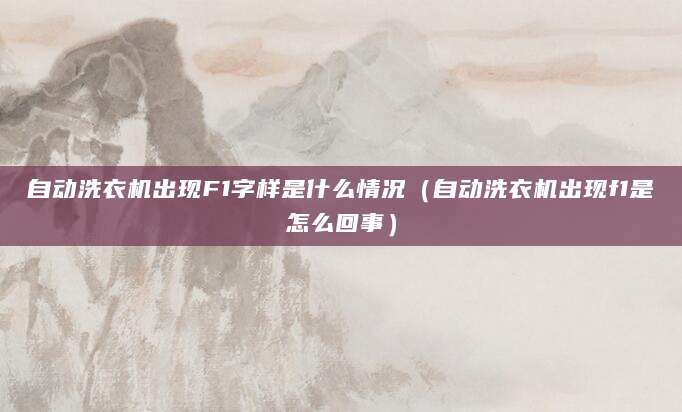 自动洗衣机出现F1字样是什么情况（自动洗衣机出现f1是怎么回事）