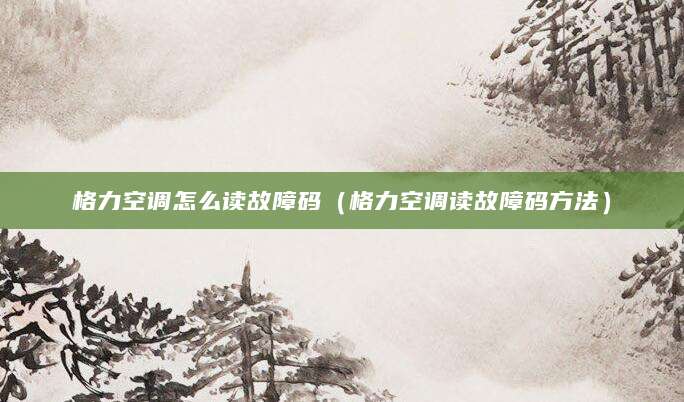 格力空调怎么读故障码（格力空调读故障码方法）