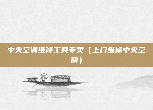 中央空调维修工具专卖（上门维修中央空调）