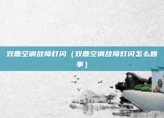 双鹿空调故障灯闪（双鹿空调故障灯闪怎么回事）