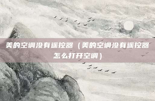 美的空调没有遥控器（美的空调没有遥控器怎么打开空调）