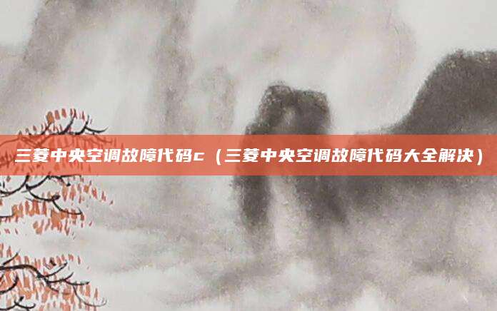 三菱中央空调故障代码c（三菱中央空调故障代码大全解决）