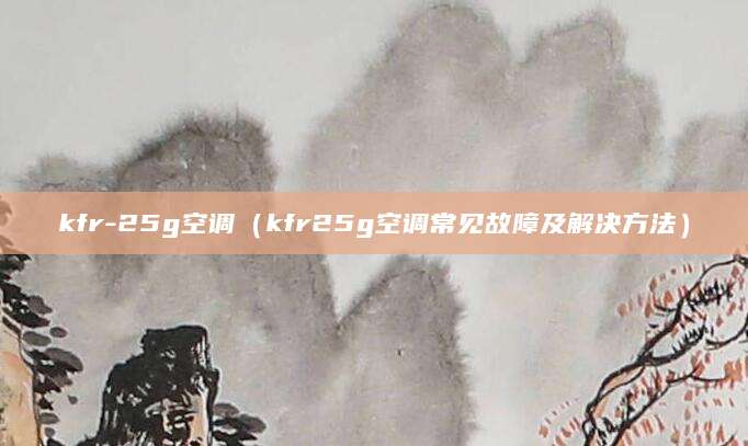kfr-25g空调（kfr25g空调常见故障及解决方法）