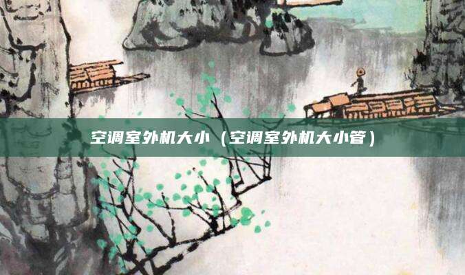 空调室外机大小（空调室外机大小管）